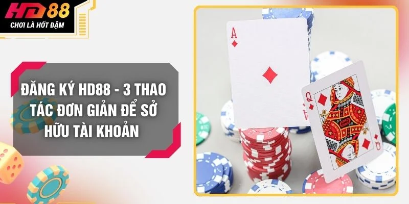 Đăng Ký HD88 - 3 Thao Tác Đơn Giản Để Sở Hữu Tài Khoản 