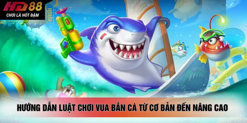 Hướng dẫn luật chơi vua bắn cá từ cơ bản đến nâng cao